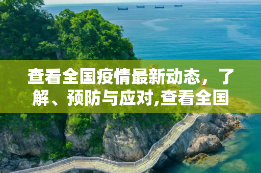 查看全国疫情最新动态，了解、预防与应对,查看全国疫情最新动态