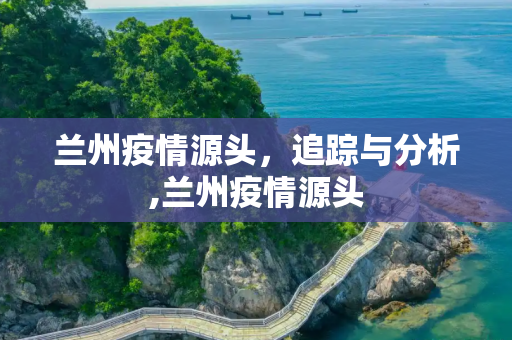 兰州疫情源头，追踪与分析,兰州疫情源头