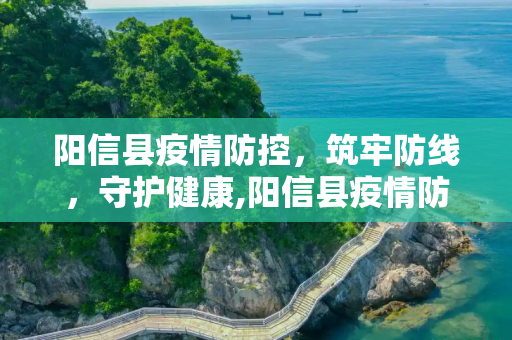 阳信县疫情防控，筑牢防线，守护健康,阳信县疫情防控