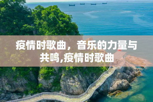 疫情时歌曲，音乐的力量与共鸣,疫情时歌曲