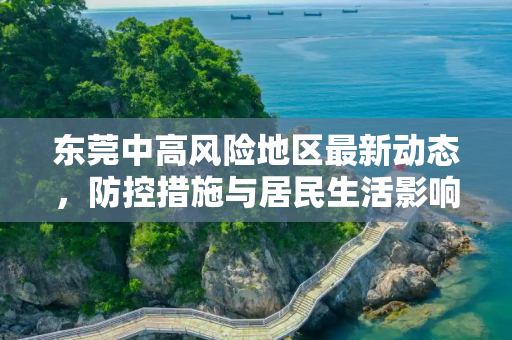 东莞中高风险地区最新动态，防控措施与居民生活影响,东莞中高风险地区最新