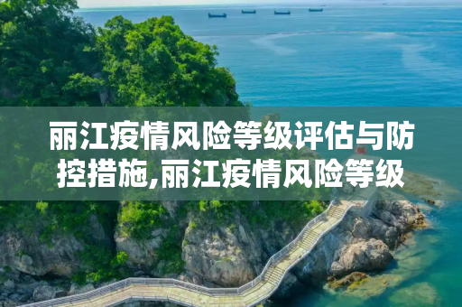 丽江疫情风险等级评估与防控措施,丽江疫情风险等级