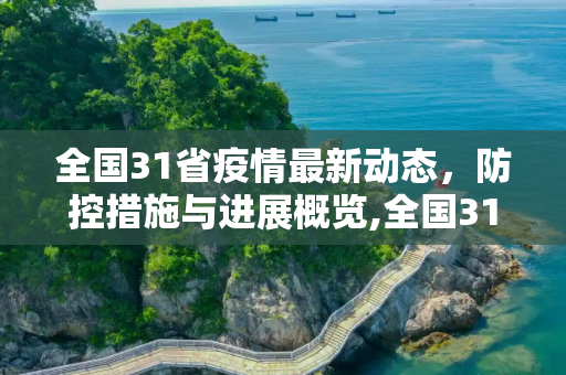 全国31省疫情最新动态，防控措施与进展概览,全国31省疫情最新消息