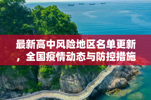 最新高中风险地区名单更新，全国疫情动态与防控措施,高中风险地区最新名单最新
