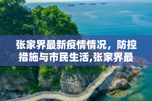 张家界最新疫情情况，防控措施与市民生活,张家界最新疫情情况