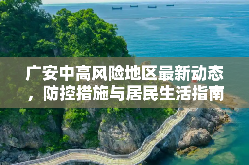 广安中高风险地区最新动态，防控措施与居民生活指南,广安中高风险地区最新