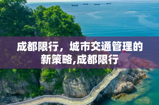 成都限行，城市交通管理的新策略,成都限行