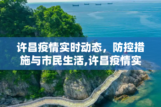 许昌疫情实时动态，防控措施与市民生活,许昌疫情实时动态