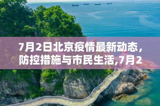 7月2日北京疫情最新动态，防控措施与市民生活,7月2号北京最新疫情