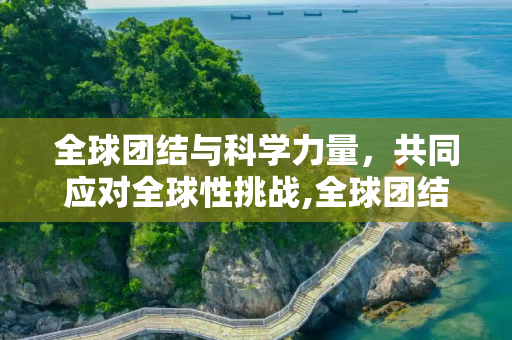 全球团结与科学力量，共同应对全球性挑战,全球团结与科学力量下