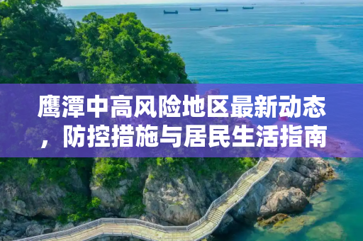 鹰潭中高风险地区最新动态，防控措施与居民生活指南,鹰潭中高风险地区最新