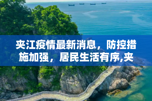 夹江疫情最新消息，防控措施加强，居民生活有序,夹江疫情最新消息