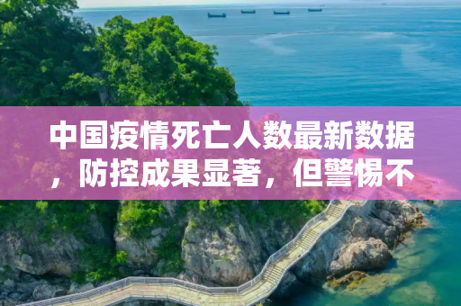 中国疫情死亡人数最新数据，防控成果显著，但警惕不可松懈,中国疫情死亡人数最新数据