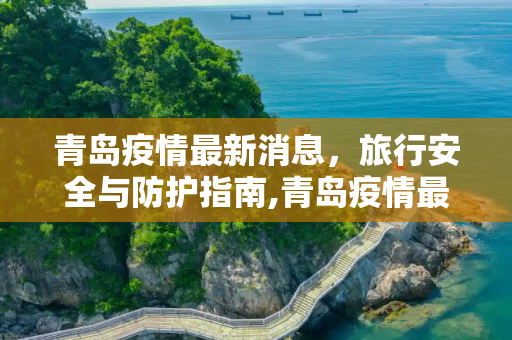 青岛疫情最新消息，旅行安全与防护指南,青岛疫情最新消息还能去青岛吗