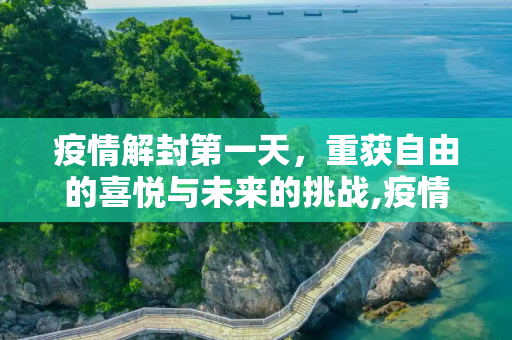 疫情解封第一天，重获自由的喜悦与未来的挑战,疫情解封第一天