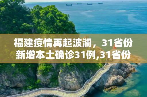 福建疫情再起波澜，31省份新增本土确诊31例,31省份新增本土确诊31例 均在福建