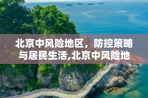 北京中风险地区，防控策略与居民生活,北京中风险地区