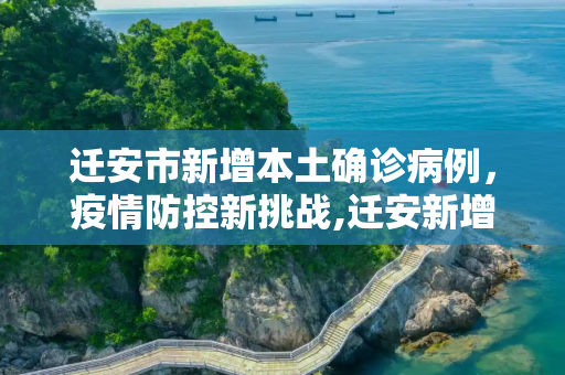 迁安市新增本土确诊病例，疫情防控新挑战,迁安新增本土确诊
