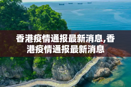 香港疫情通报最新消息,香港疫情通报最新消息