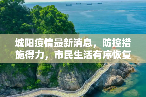 城阳疫情最新消息，防控措施得力，市民生活有序恢复,城阳疫情最新消息