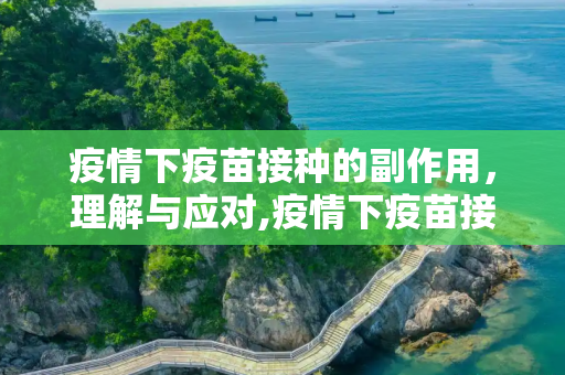 疫情下疫苗接种的副作用，理解与应对,疫情下疫苗接种的副作用