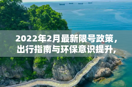 2022年2月最新限号政策，出行指南与环保意识提升,限号2022年2月最新限号时间