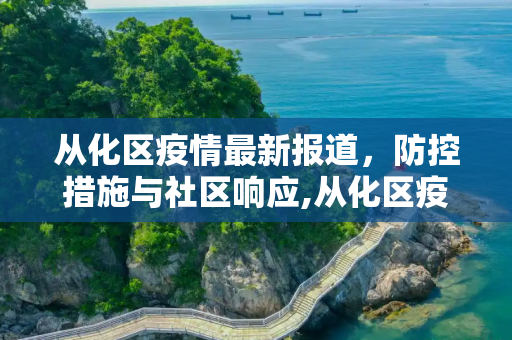 从化区疫情最新报道，防控措施与社区响应,从化区疫情最新报道消息:从化区疫情最新情况