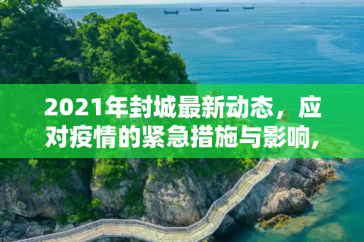 2021年封城最新动态，应对疫情的紧急措施与影响,刚刚封城最新消息2021