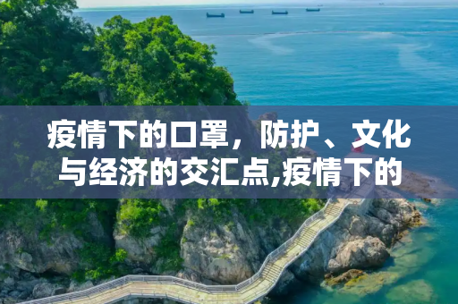 疫情下的口罩，防护、文化与经济的交汇点,疫情下的口罩