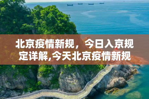 北京疫情新规，今日入京规定详解,今天北京疫情新规入京规定