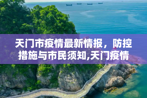 天门市疫情最新情报，防控措施与市民须知,天门疫情最新情报