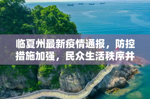 临夏州最新疫情通报，防控措施加强，民众生活秩序井然,临夏最新通报