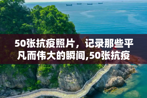 50张抗疫照片，记录那些平凡而伟大的瞬间,50张抗疫照片