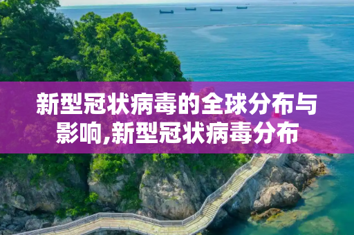 新型冠状病毒的全球分布与影响,新型冠状病毒分布