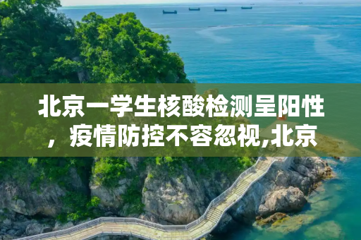 北京一学生核酸检测呈阳性，疫情防控不容忽视,北京一学生核检阳性