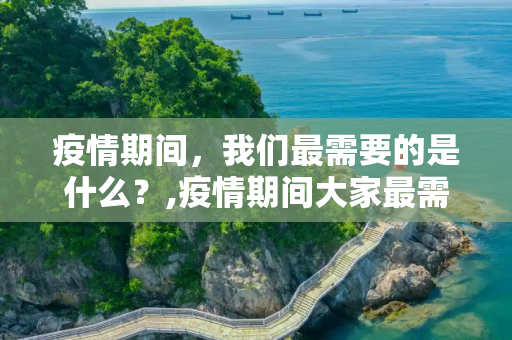 疫情期间，我们最需要的是什么？,疫情期间大家最需要的