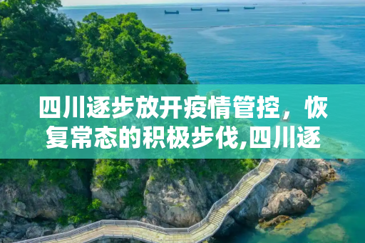 四川逐步放开疫情管控，恢复常态的积极步伐,四川逐步放开疫情管控