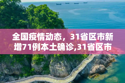 全国疫情动态，31省区市新增71例本土确诊,31省区市新增71例本土确诊