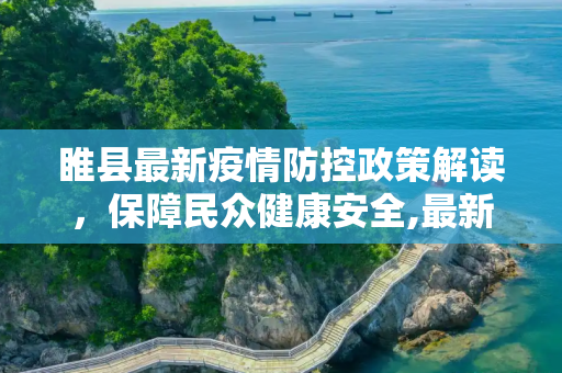 睢县最新疫情防控政策解读，保障民众健康安全,最新睢县疫情防控政策
