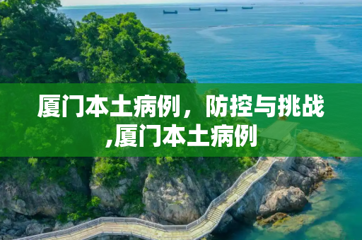 厦门本土病例，防控与挑战,厦门本土病例