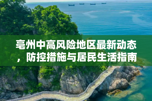 亳州中高风险地区最新动态，防控措施与居民生活指南,亳州中高风险地区最新