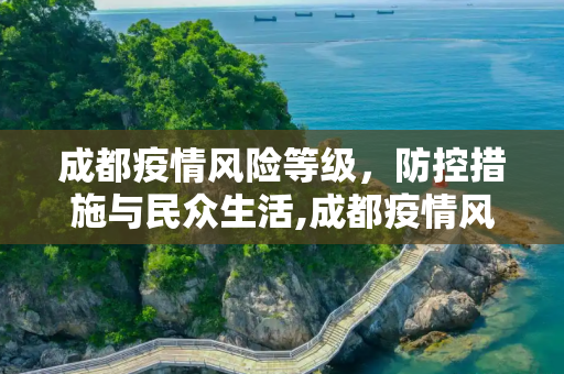 成都疫情风险等级，防控措施与民众生活,成都疫情风险等级