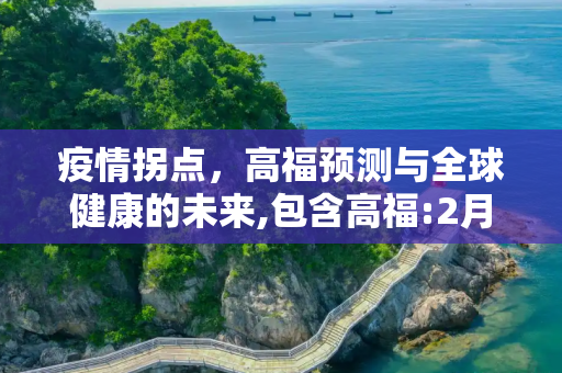 疫情拐点，高福预测与全球健康的未来,包含高福:2月初或见疫情拐点的词条