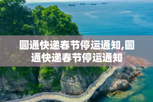 圆通快递春节停运通知,圆通快递春节停运通知