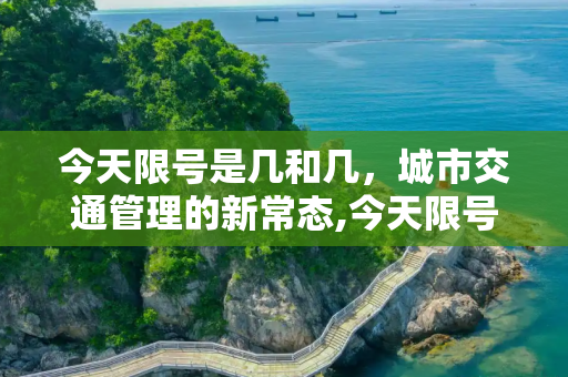 今天限号是几和几，城市交通管理的新常态,今天限号是几和几