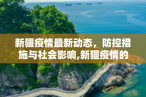 新疆疫情最新动态，防控措施与社会影响,新疆疫情的最新情况