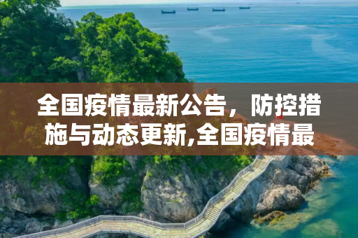 全国疫情最新公告，防控措施与动态更新,全国疫情最新公告
