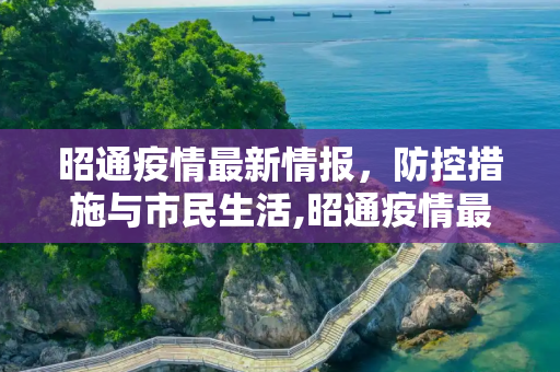 昭通疫情最新情报，防控措施与市民生活,昭通疫情最新情报