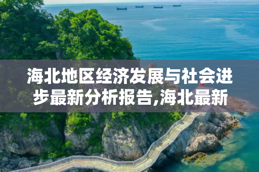 海北地区经济发展与社会进步最新分析报告,海北最新分析报告