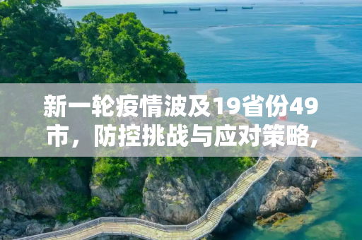 新一轮疫情波及19省份49市，防控挑战与应对策略,新一轮疫情波及19省份49市